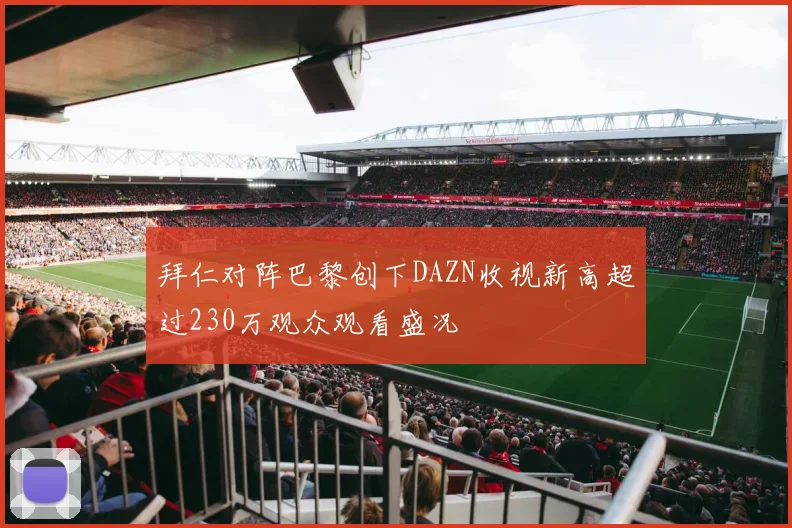 拜仁对阵巴黎创下DAZN收视新高超过230万观众观看盛况