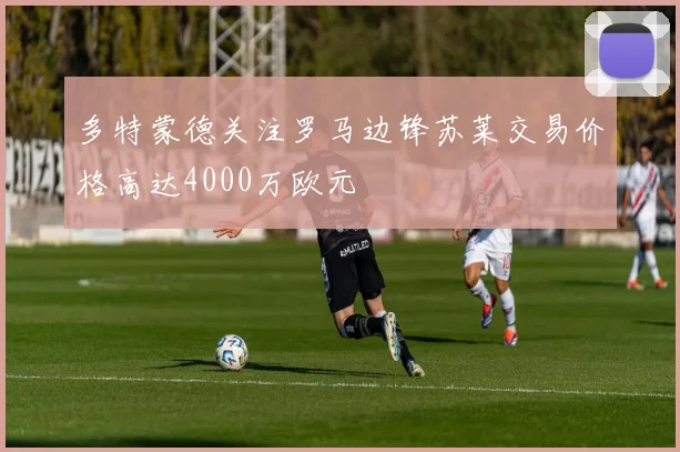 多特蒙德关注罗马边锋苏莱交易价格高达4000万欧元