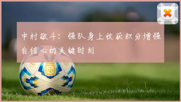 中村敬斗：强队身上收获积分增强自信心的关键时刻