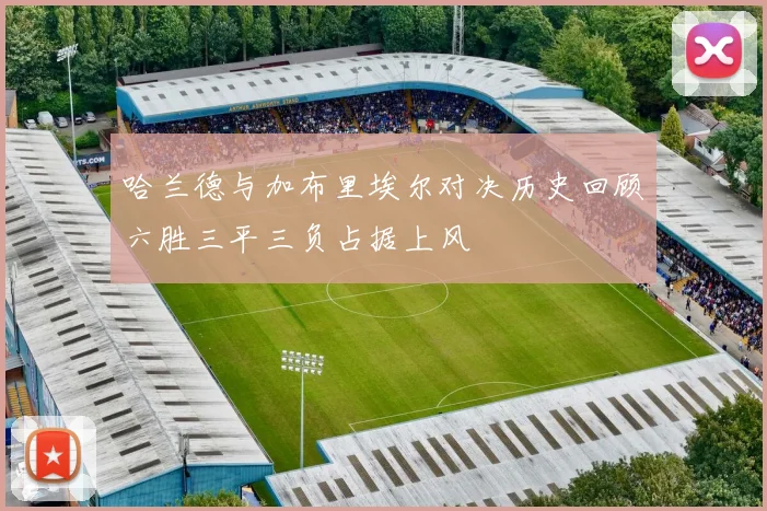 哈兰德与加布里埃尔对决历史回顾六胜三平三负占据上风