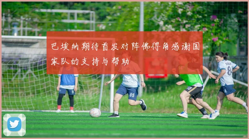 巴埃纳期待首发对阵佛得角感谢国家队的支持与帮助