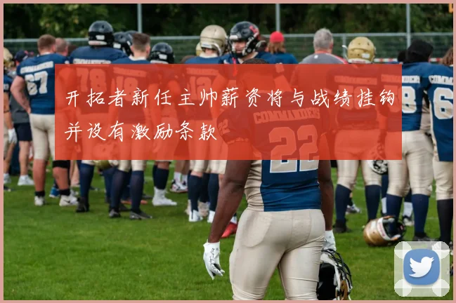 开拓者新任主帅薪资将与战绩挂钩并设有激励条款