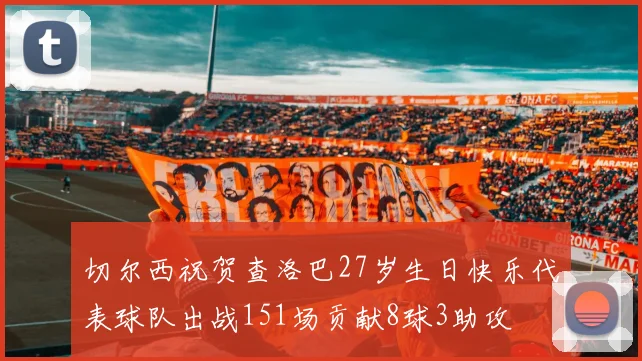 切尔西祝贺查洛巴27岁生日快乐代表球队出战151场贡献8球3助攻
