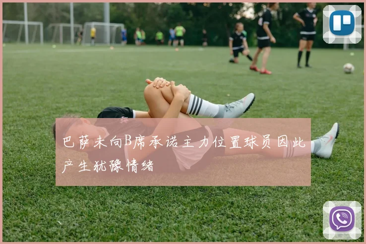 巴萨未向B席承诺主力位置球员因此产生犹豫情绪