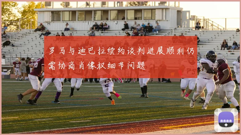 罗马与迪巴拉续约谈判进展顺利仍需协商肖像权细节问题